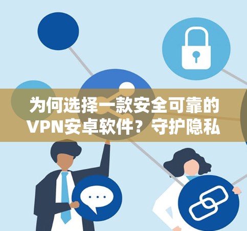 为何选择一款安全可靠的VPN安卓软件?守护隐私与安全的明智选择 为何选择一款安全可靠的VPN安卓软件?守护隐私与安全的明智选择