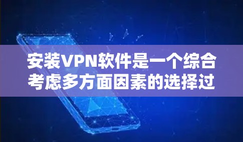 安装VPN软件是一个综合考虑多方面因素的选择过程，以下是一个逐步的建议指南