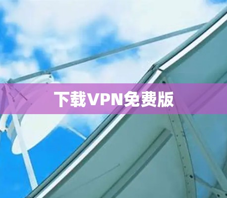 下载VPN免费版 下载VPN免费版