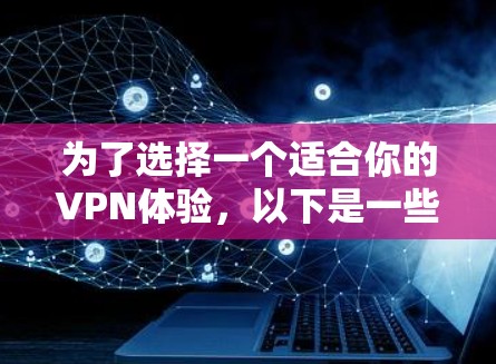为了选择一个适合你的VPN体验,以下是一些综合考虑的因素和推荐 为了选择一个适合你的VPN体验,以下是一些综合考虑的因素和推荐