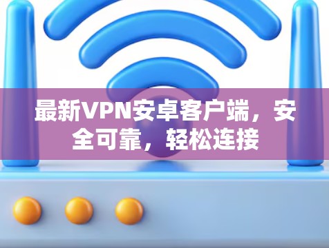 最新VPN安卓客户端，安全可靠，轻松连接