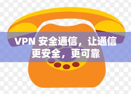 VPN 安全通信，让通信更安全，更可靠