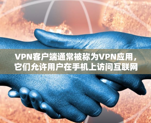 VPN客户端通常被称为VPN应用，它们允许用户在手机上访问互联网。以下是几个常见的安卓VPN客户端