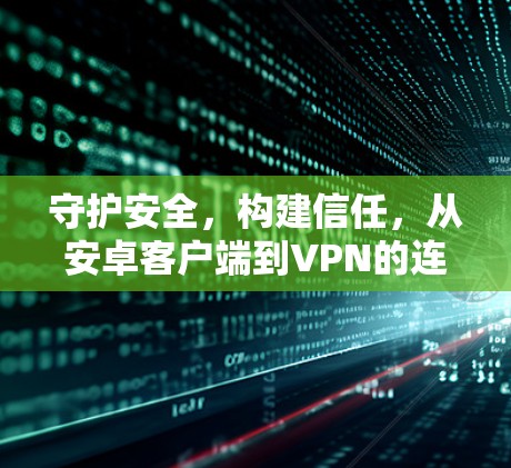 守护安全，构建信任，从安卓客户端到VPN的连接之道