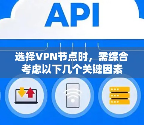 选择VPN节点时，需综合考虑以下几个关键因素