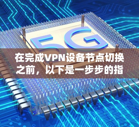 在完成VPN设备节点切换之前，以下是一步步的指导