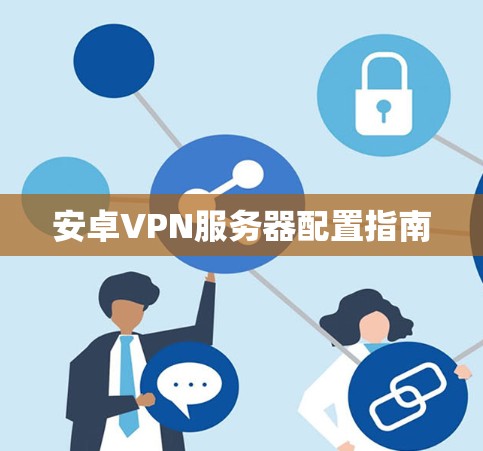 安卓VPN服务器配置指南