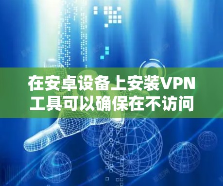 在安卓设备上安装VPN工具可以确保在不访问目标服务器的情况下安全地传输数据。以下是一个详细的步骤指南