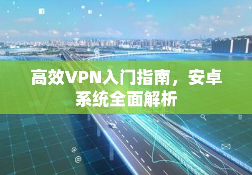 高效VPN入门指南，安卓系统全面解析