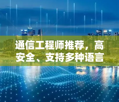 通信工程师推荐,高安全、支持多种语言的VPN安卓兼容软件 通信工程师推荐,高安全、支持多种语言的VPN安卓兼容软件