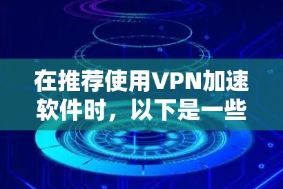在推荐使用VPN加速软件时，以下是一些关键点和建议