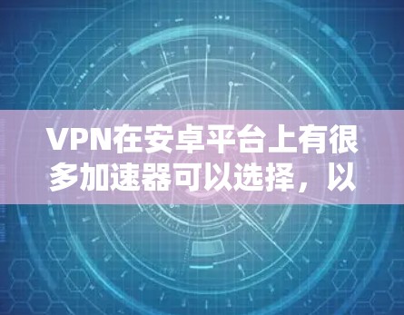 VPN在安卓平台上有很多加速器可以选择，以下是几个常见的推荐