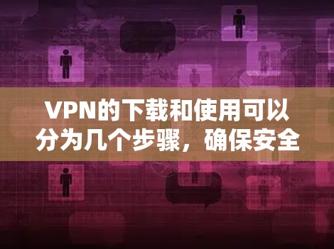 VPN的下载和使用可以分为几个步骤,确保安全和流畅。以下是一步步的建议 VPN的下载和使用可以分为几个步骤,确保安全和流畅。以下是一步步的建议