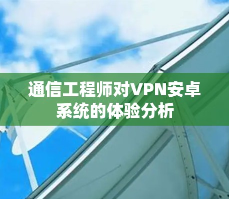 通信工程师对VPN安卓系统的体验分析