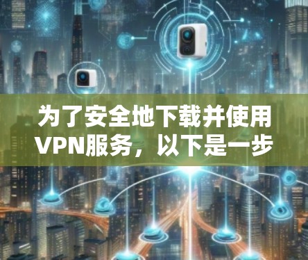 为了安全地下载并使用VPN服务，以下是一步步的建议