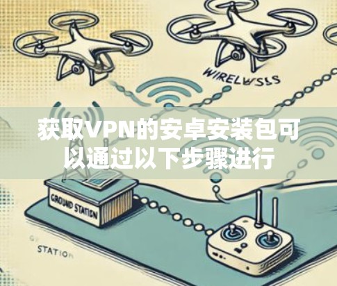 获取VPN的安卓安装包可以通过以下步骤进行