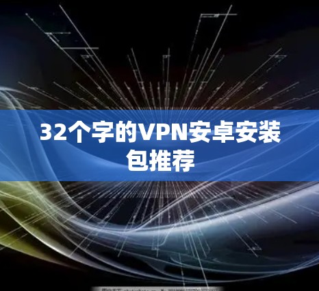 32个字的VPN安卓安装包推荐