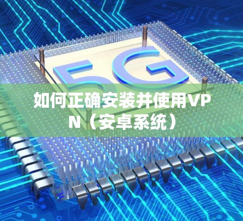 如何正确安装并使用VPN（安卓系统）