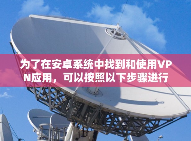 为了在安卓系统中找到和使用VPN应用，可以按照以下步骤进行