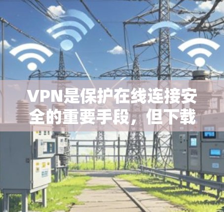 VPN是保护在线连接安全的重要手段，但下载时需要选择可靠且安全的软件。以下是一些推荐的VPN安卓APP，供您选择