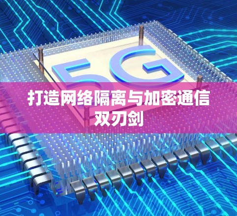 打造网络隔离与加密通信双刃剑