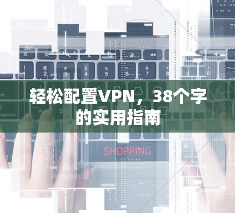 轻松配置VPN,38个字的实用指南 轻松配置VPN,38个字的实用指南