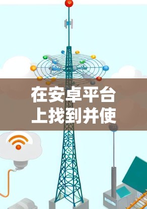 在安卓平台上找到并使用VPN连接工具，可以按照以下步骤进行
