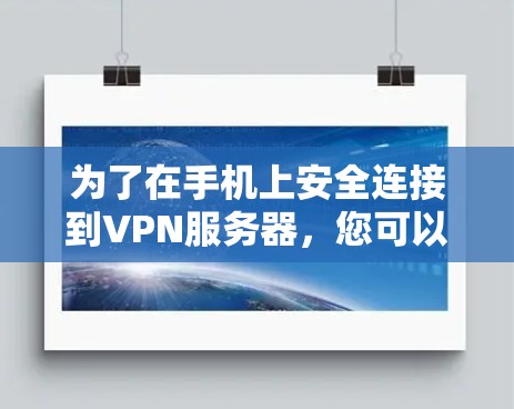 为了在手机上安全连接到VPN服务器，您可以按照以下步骤操作