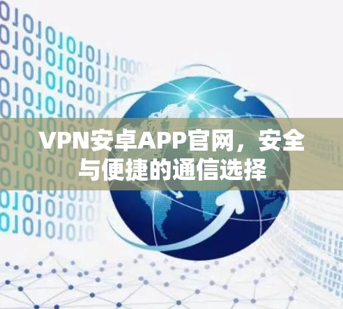 VPN安卓APP官网，安全与便捷的通信选择