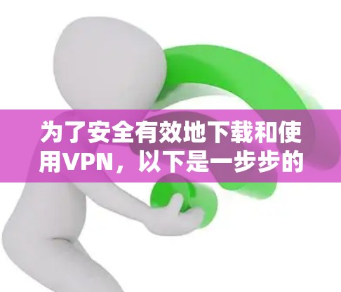 为了安全有效地下载和使用VPN，以下是一步步的指南