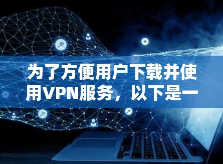 为了方便用户下载并使用VPN服务，以下是一步步的操作指南