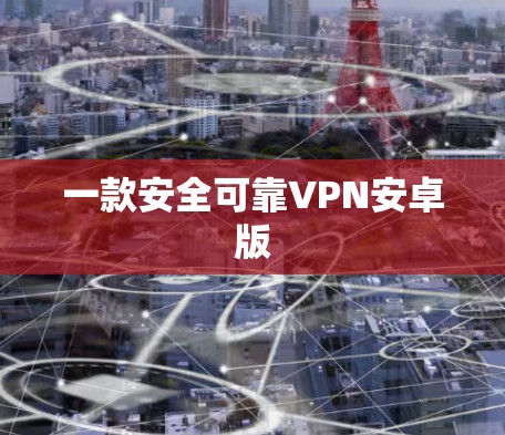 一款安全可靠VPN安卓版 一款安全可靠VPN安卓版