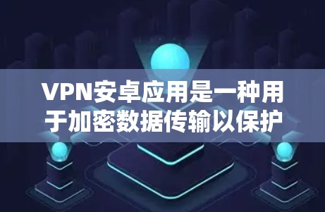 VPN安卓应用是一种用于加密数据传输以保护用户安全的软件。以下是关于这些应用的详细信息 VPN安卓应用是一种用于加密数据传输以保护用户安全的软件。以下是关于这些应用的详细信息