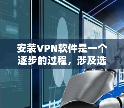 安装VPN软件是一个逐步的过程，涉及选择合适的软件、配置设置以及安全注意事项。以下是一个详细的步骤指南