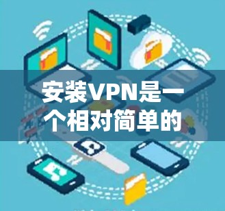 安装VPN是一个相对简单的过程，但需要仔细规划和正确执行。以下是一步步指南，帮助您顺利安装和使用VPN