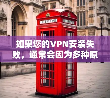 如果您的VPN安装失败，通常会因为多种原因导致。以下是一些可能的原因和解决方法