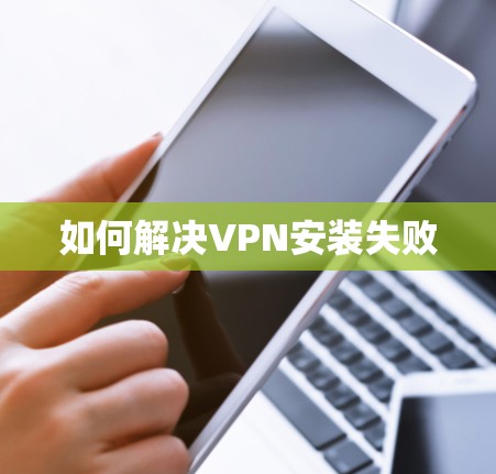 如何解决VPN安装失败