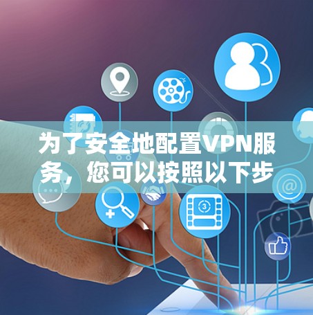 为了安全地配置VPN服务，您可以按照以下步骤进行
