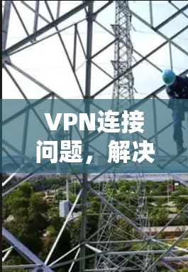 VPN连接问题，解决方法全解析