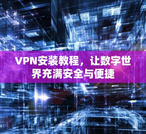 VPN安装教程，让数字世界充满安全与便捷