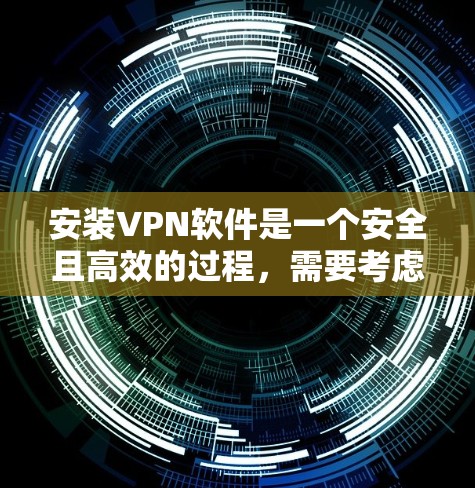 安装VPN软件是一个安全且高效的过程，需要考虑多个因素。以下是一步步的指南，帮助你顺利安装和使用VPN