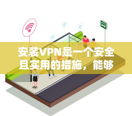 安装VPN是一个安全且实用的措施，能够帮助您访问国外网站。以下是详细的步骤，针对电脑和手机安装VPN的指南