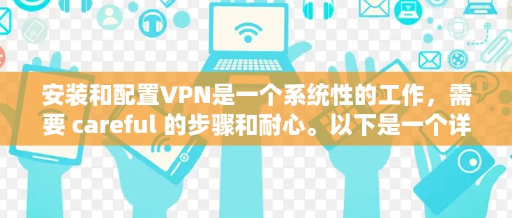 安装和配置VPN是一个系统性的工作，需要 careful 的步骤和耐心。以下是一个详细的步骤指南，帮助你顺利完成VPN的安装和配置