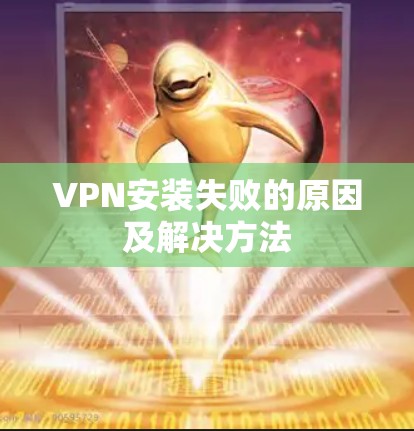 VPN安装失败的原因及解决方法