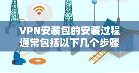 VPN安装包的安装过程通常包括以下几个步骤