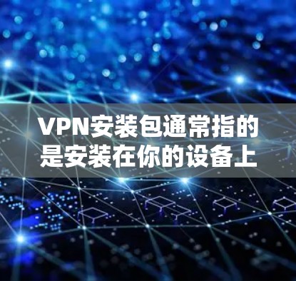 VPN安装包通常指的是安装在你的设备上用于VPN（虚拟专用网络）的软件或应用程序。以下是关于如何安装VPN的常见步骤