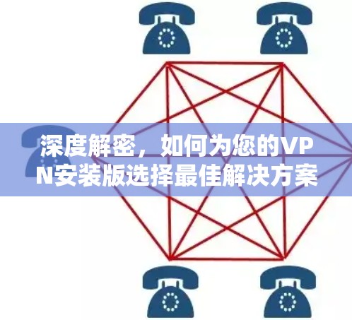 深度解密,如何为您的VPN安装版选择最佳解决方案 深度解密,如何为您的VPN安装版选择最佳解决方案