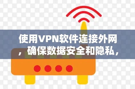使用VPN软件连接外网，确保数据安全和隐私，以下是一个清晰的步骤指南
