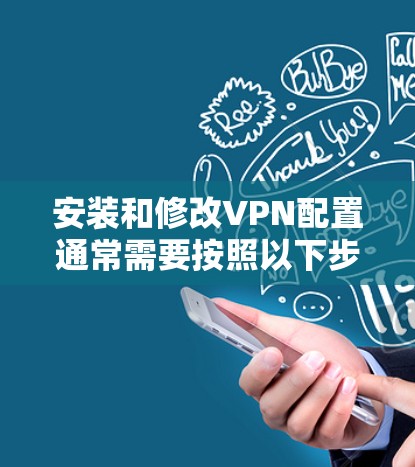 安装和修改VPN配置通常需要按照以下步骤进行