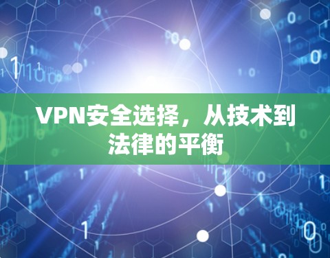 VPN安全选择，从技术到法律的平衡